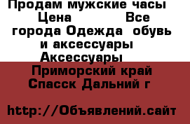 Продам мужские часы  › Цена ­ 2 000 - Все города Одежда, обувь и аксессуары » Аксессуары   . Приморский край,Спасск-Дальний г.